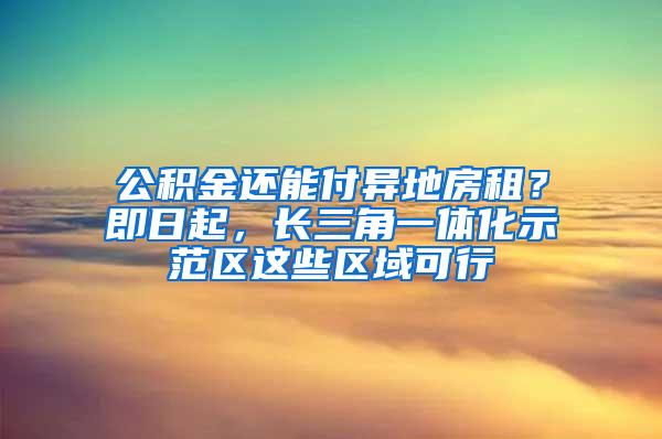 公积金还能付异地房租？即日起，长三角一体化示范区这些区域可行