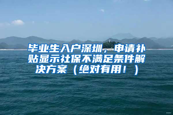 毕业生入户深圳，申请补贴显示社保不满足条件解决方案（绝对有用！）