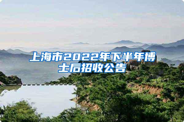 上海市2022年下半年博士后招收公告