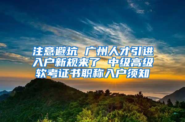 注意避坑 广州人才引进入户新规来了 中级高级软考证书职称入户须知