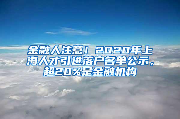 金融人注意！2020年上海人才引进落户名单公示，超20%是金融机构