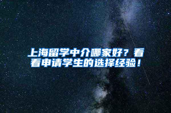 上海留学中介哪家好？看看申请学生的选择经验！