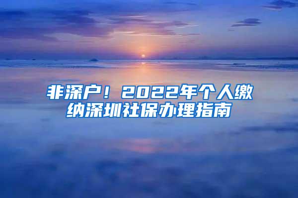 非深户！2022年个人缴纳深圳社保办理指南