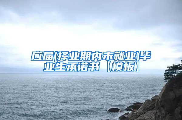 应届(择业期内未就业)毕业生承诺书【模板】