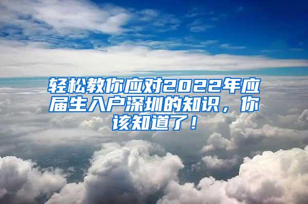 轻松教你应对2022年应届生入户深圳的知识，你该知道了！
