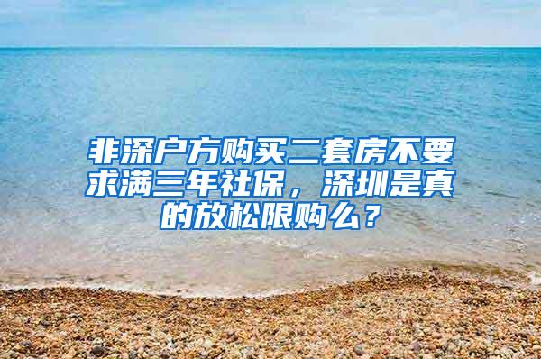 非深户方购买二套房不要求满三年社保，深圳是真的放松限购么？