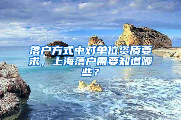 落户方式中对单位资质要求，上海落户需要知道哪些？