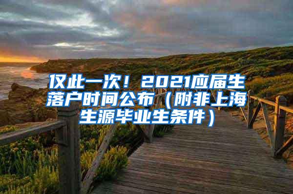 仅此一次！2021应届生落户时间公布（附非上海生源毕业生条件）