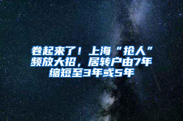 卷起来了！上海“抢人”频放大招，居转户由7年缩短至3年或5年