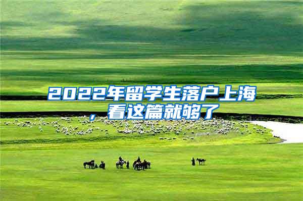 2022年留学生落户上海，看这篇就够了