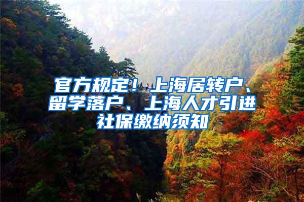 官方规定！上海居转户、留学落户、上海人才引进社保缴纳须知