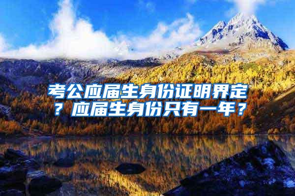 考公应届生身份证明界定？应届生身份只有一年？