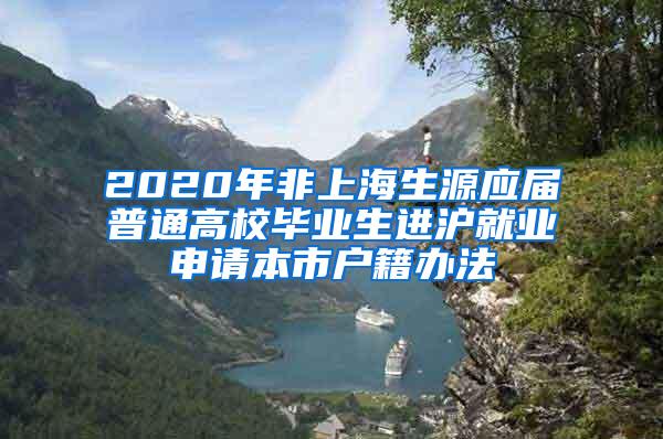 2020年非上海生源应届普通高校毕业生进沪就业申请本市户籍办法