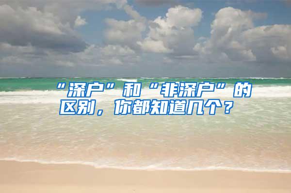 “深户”和“非深户”的区别，你都知道几个？