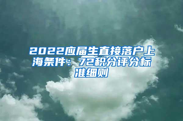 2022应届生直接落户上海条件：72积分评分标准细则