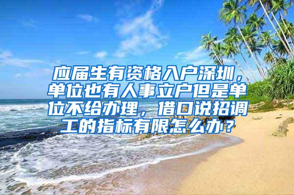 应届生有资格入户深圳，单位也有人事立户但是单位不给办理，借口说招调工的指标有限怎么办？