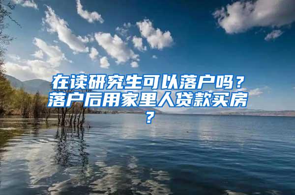 在读研究生可以落户吗？落户后用家里人贷款买房？