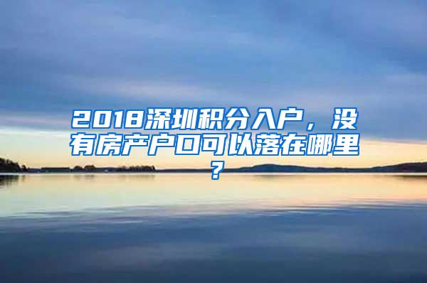 2018深圳积分入户，没有房产户口可以落在哪里？