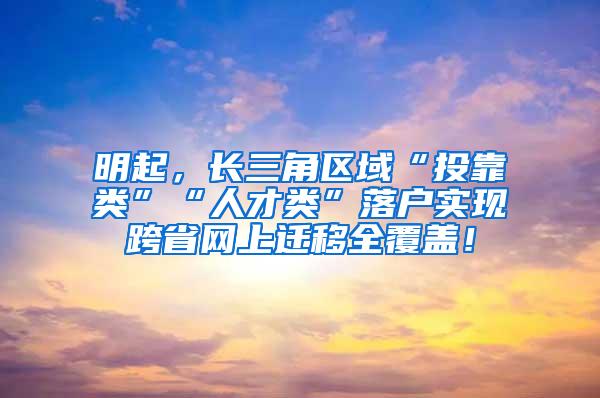 明起，长三角区域“投靠类”“人才类”落户实现跨省网上迁移全覆盖！