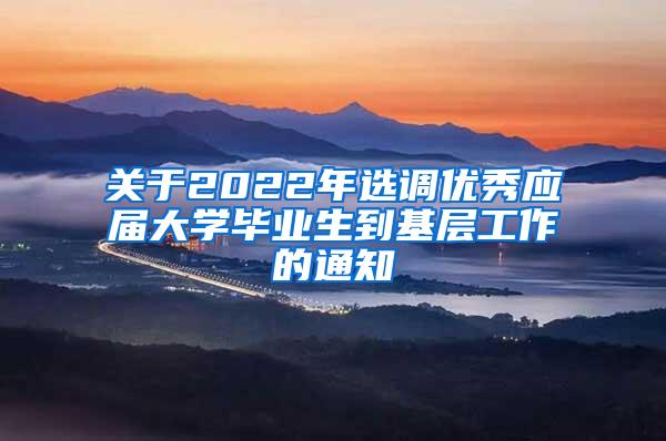 关于2022年选调优秀应届大学毕业生到基层工作的通知