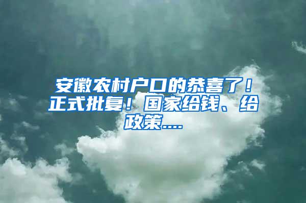 安徽农村户口的恭喜了！正式批复！国家给钱、给政策....