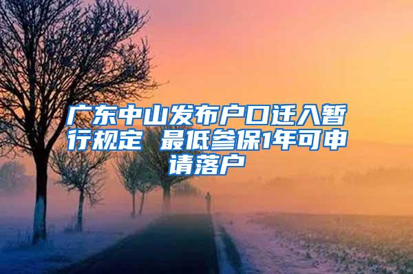 广东中山发布户口迁入暂行规定 最低参保1年可申请落户