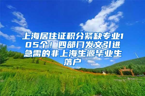 上海居住证积分紧缺专业105个！四部门发文引进急需的非上海生源毕业生落户