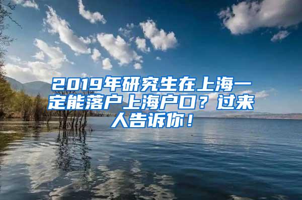 2019年研究生在上海一定能落户上海户口？过来人告诉你！