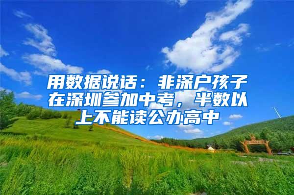 用数据说话：非深户孩子在深圳参加中考，半数以上不能读公办高中