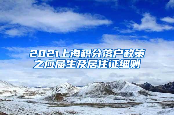 2021上海积分落户政策之应届生及居住证细则