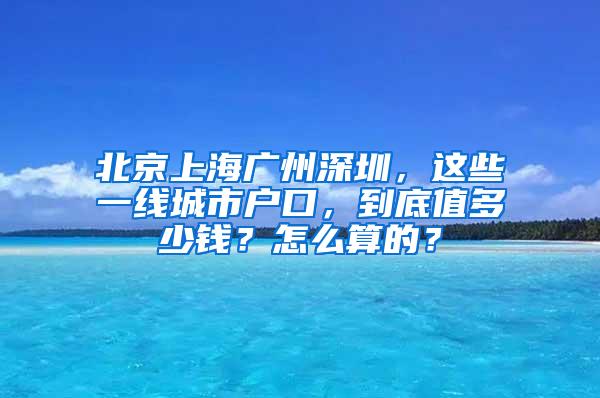 北京上海广州深圳，这些一线城市户口，到底值多少钱？怎么算的？