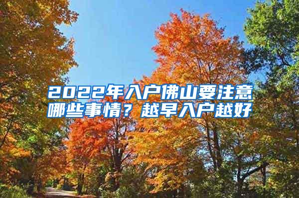 2022年入户佛山要注意哪些事情？越早入户越好