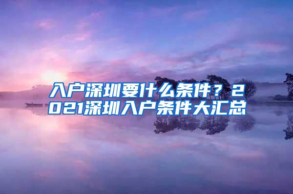 入户深圳要什么条件？2021深圳入户条件大汇总