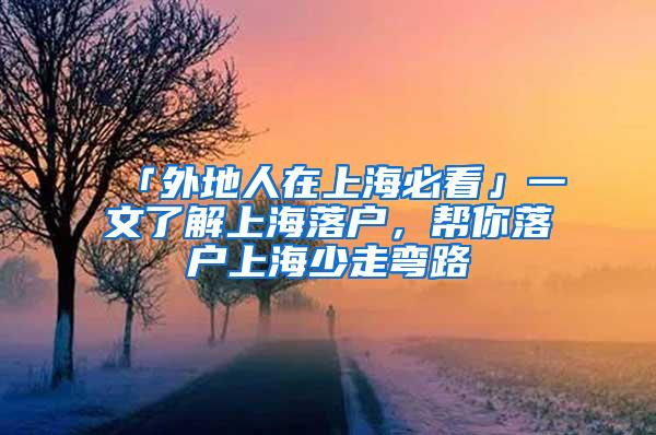 「外地人在上海必看」一文了解上海落户，帮你落户上海少走弯路