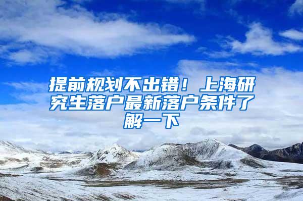 提前规划不出错！上海研究生落户最新落户条件了解一下