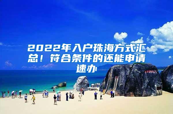 2022年入户珠海方式汇总！符合条件的还能申请速办