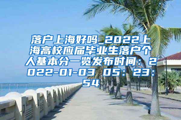 落户上海好吗_2022上海高校应届毕业生落户个人基本分一览发布时间：2022-01-03 05：23：54