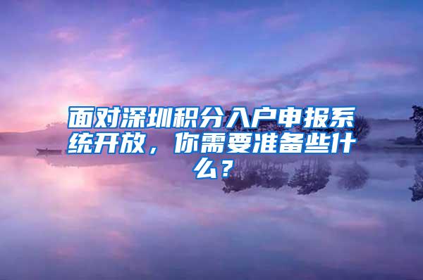 面对深圳积分入户申报系统开放，你需要准备些什么？