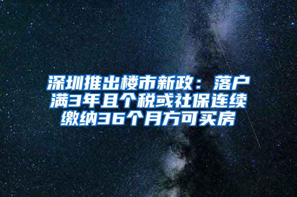 深圳推出楼市新政：落户满3年且个税或社保连续缴纳36个月方可买房