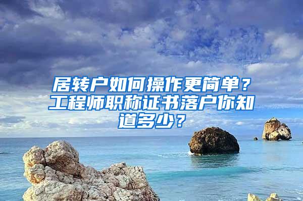 居转户如何操作更简单？工程师职称证书落户你知道多少？