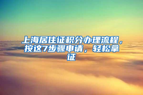 上海居住证积分办理流程，按这7步骤申请，轻松拿证