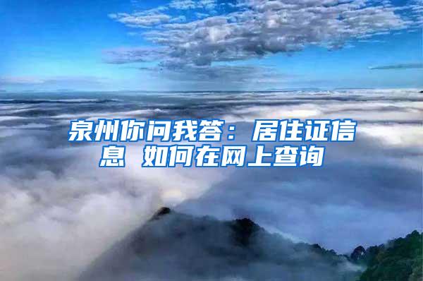 泉州你问我答：居住证信息 如何在网上查询