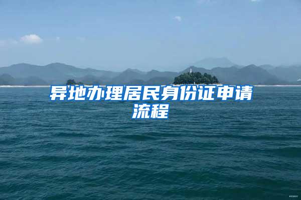 异地办理居民身份证申请流程