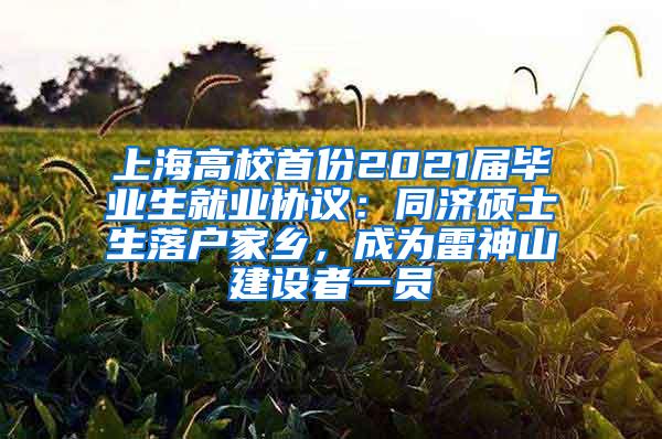 上海高校首份2021届毕业生就业协议：同济硕士生落户家乡，成为雷神山建设者一员