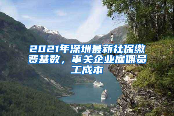 2021年深圳最新社保缴费基数，事关企业雇佣员工成本