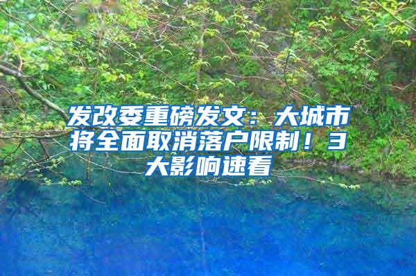 发改委重磅发文：大城市将全面取消落户限制！3大影响速看