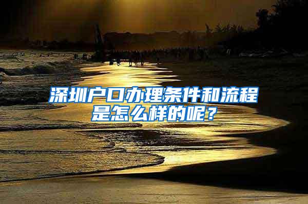 深圳户口办理条件和流程是怎么样的呢？