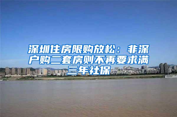 深圳住房限购放松：非深户购二套房则不再要求满三年社保