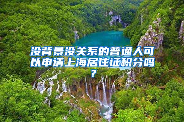 没背景没关系的普通人可以申请上海居住证积分吗？