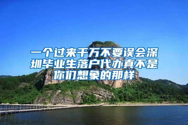 一个过来千万不要误会深圳毕业生落户代办真不是你们想象的那样